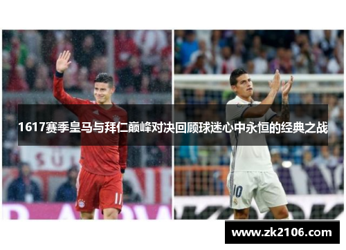 1617赛季皇马与拜仁巅峰对决回顾球迷心中永恒的经典之战