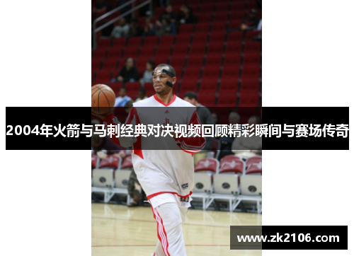 2004年火箭与马刺经典对决视频回顾精彩瞬间与赛场传奇