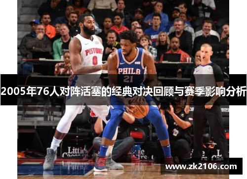 2005年76人对阵活塞的经典对决回顾与赛季影响分析