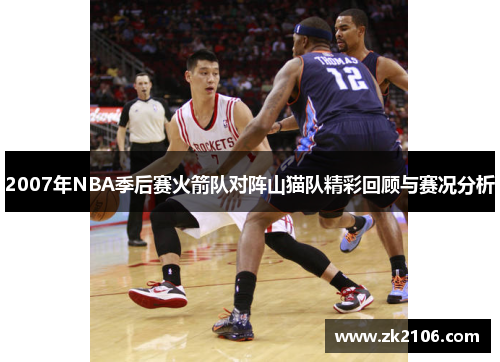 2007年NBA季后赛火箭队对阵山猫队精彩回顾与赛况分析