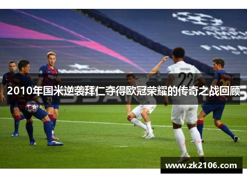 2010年国米逆袭拜仁夺得欧冠荣耀的传奇之战回顾