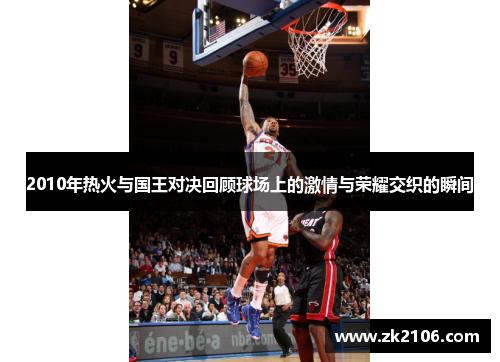 2010年热火与国王对决回顾球场上的激情与荣耀交织的瞬间
