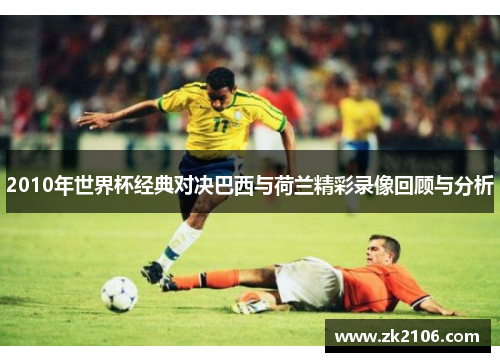 2010年世界杯经典对决巴西与荷兰精彩录像回顾与分析
