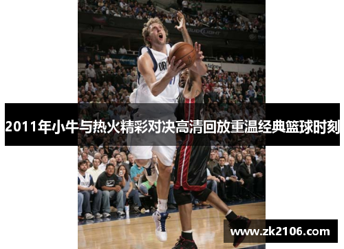 2011年小牛与热火精彩对决高清回放重温经典篮球时刻