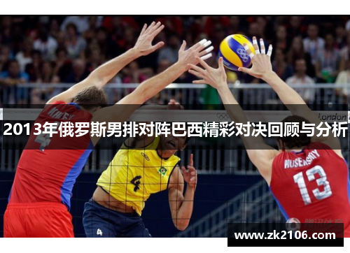 2013年俄罗斯男排对阵巴西精彩对决回顾与分析