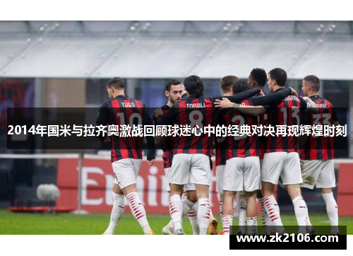 2014年国米与拉齐奥激战回顾球迷心中的经典对决再现辉煌时刻