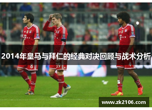 2014年皇马与拜仁的经典对决回顾与战术分析