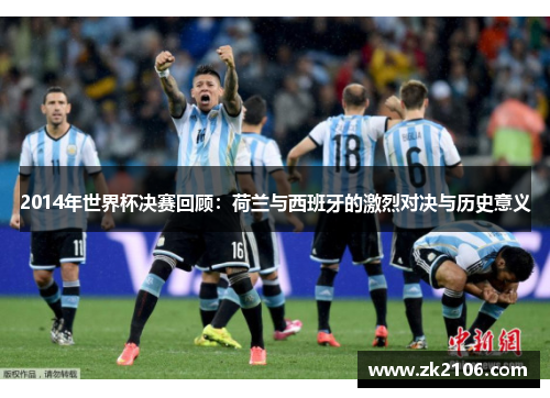 2014年世界杯决赛回顾：荷兰与西班牙的激烈对决与历史意义