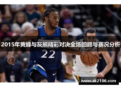 2015年黄蜂与灰熊精彩对决全场回顾与赛况分析