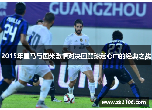 2015年皇马与国米激情对决回顾球迷心中的经典之战