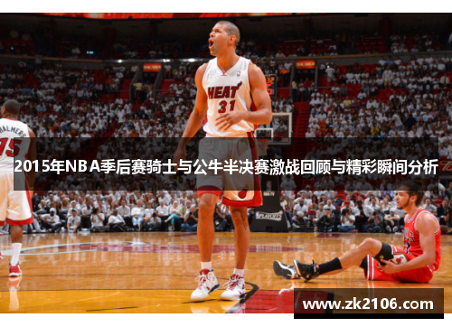 2015年NBA季后赛骑士与公牛半决赛激战回顾与精彩瞬间分析