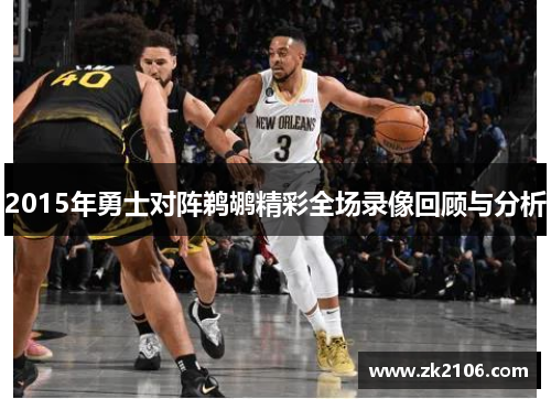 2015年勇士对阵鹈鹕精彩全场录像回顾与分析