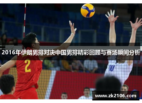 2016年伊朗男排对决中国男排精彩回顾与赛场瞬间分析