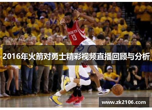 2016年火箭对勇士精彩视频直播回顾与分析