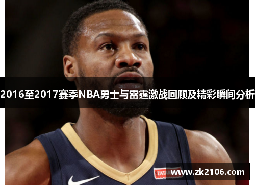 2016至2017赛季NBA勇士与雷霆激战回顾及精彩瞬间分析