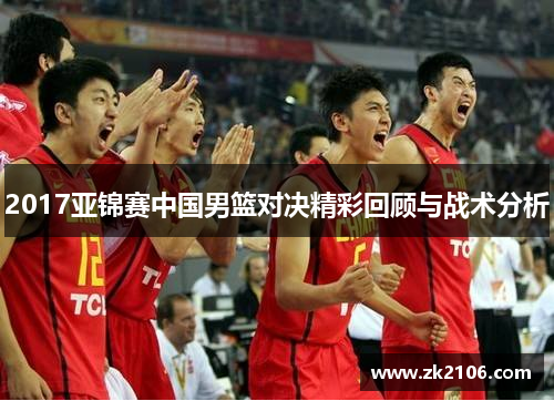 2017亚锦赛中国男篮对决精彩回顾与战术分析