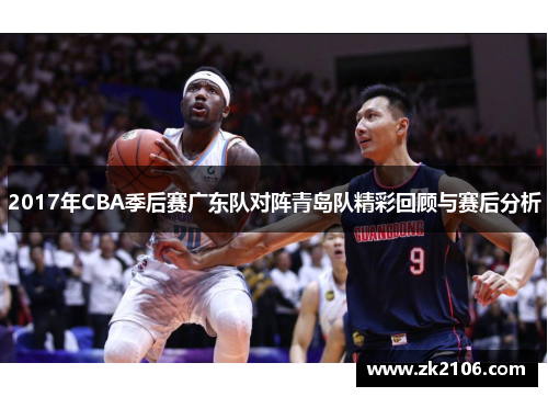 2017年CBA季后赛广东队对阵青岛队精彩回顾与赛后分析