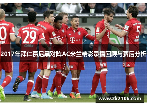 2017年拜仁慕尼黑对阵AC米兰精彩录播回顾与赛后分析