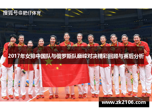 2017年女排中国队与俄罗斯队巅峰对决精彩回顾与赛后分析