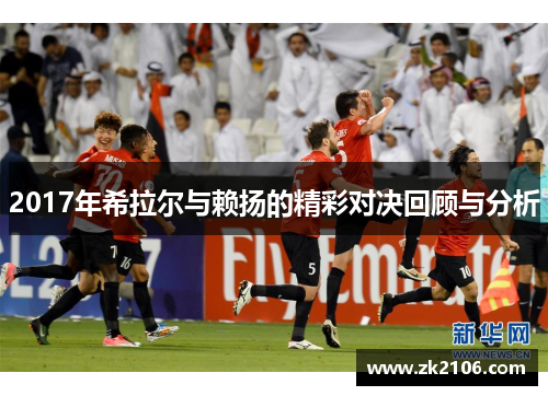 2017年希拉尔与赖扬的精彩对决回顾与分析