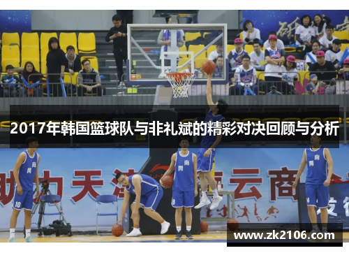 2017年韩国篮球队与非礼斌的精彩对决回顾与分析