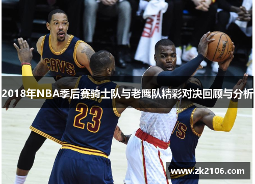 2018年NBA季后赛骑士队与老鹰队精彩对决回顾与分析