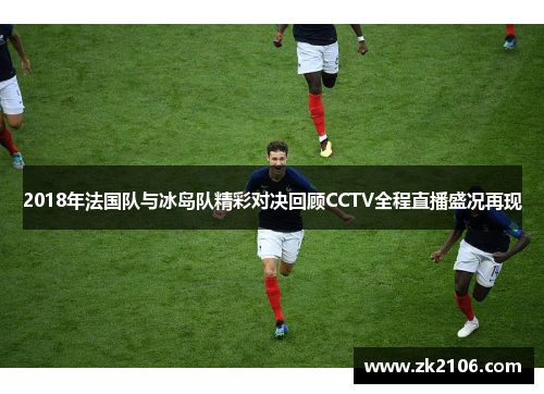 2018年法国队与冰岛队精彩对决回顾CCTV全程直播盛况再现
