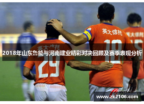 2018年山东鲁能与河南建业精彩对决回顾及赛季表现分析