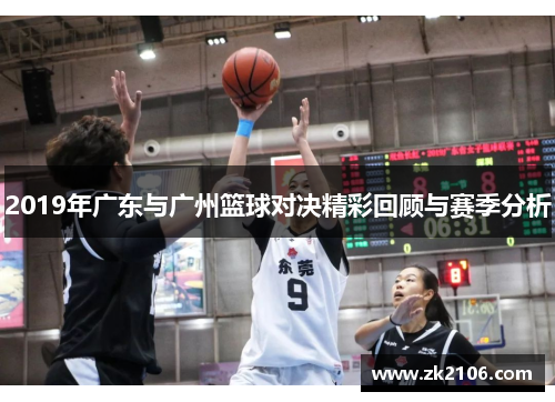 2019年广东与广州篮球对决精彩回顾与赛季分析