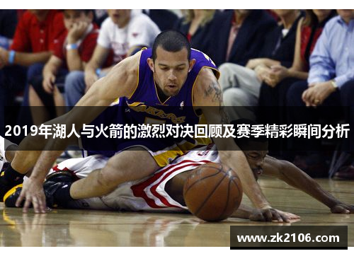 2019年湖人与火箭的激烈对决回顾及赛季精彩瞬间分析