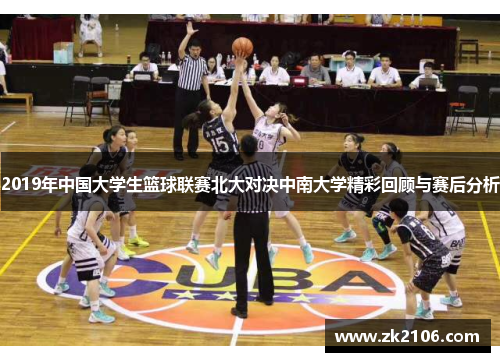 2019年中国大学生篮球联赛北大对决中南大学精彩回顾与赛后分析