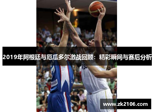 2019年阿根廷与厄瓜多尔激战回顾：精彩瞬间与赛后分析