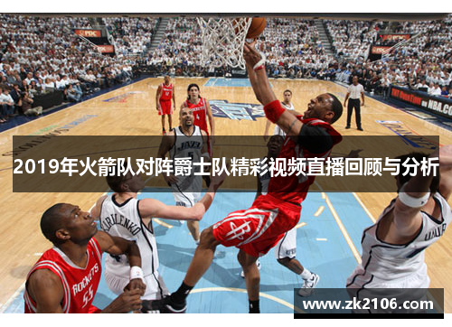 2019年火箭队对阵爵士队精彩视频直播回顾与分析