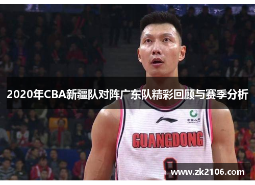 2020年CBA新疆队对阵广东队精彩回顾与赛季分析