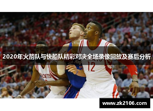 2020年火箭队与快船队精彩对决全场录像回放及赛后分析