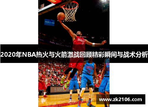 2020年NBA热火与火箭激战回顾精彩瞬间与战术分析