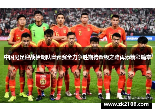 中国男足迎战伊朗队奥预赛全力争胜期待晋级之路再添精彩篇章