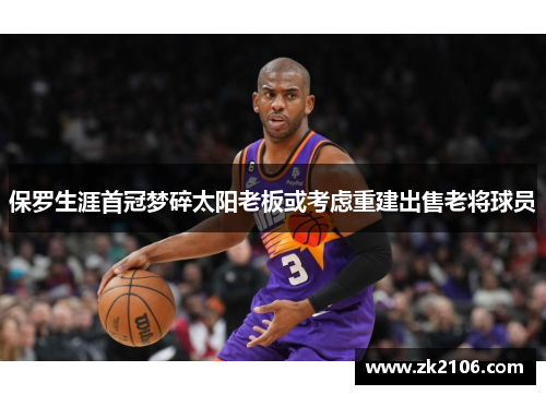 保罗生涯首冠梦碎太阳老板或考虑重建出售老将球员