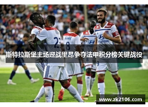 斯特拉斯堡主场迎战里昂争夺法甲积分榜关键战役