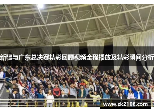 新疆与广东总决赛精彩回顾视频全程播放及精彩瞬间分析