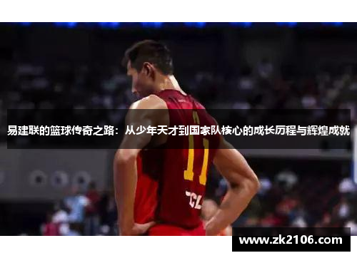 易建联的篮球传奇之路：从少年天才到国家队核心的成长历程与辉煌成就