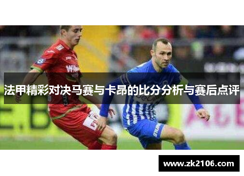 法甲精彩对决马赛与卡昂的比分分析与赛后点评